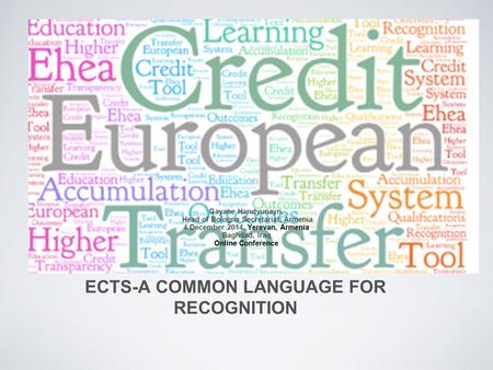 ECTS-A COMMON LANGUAGE FOR RECOGNITION Gayane Harutyunayn, Head of Bologna Secretariat, Armenia 4 December 2014, Yerevan, Armenia Baghdad, Iraq Online.