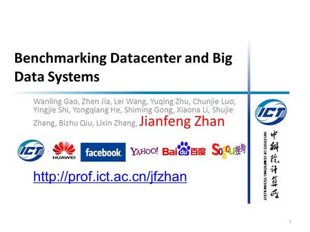 INSTITUTE OF COMPUTING TECHNOLOGY Benchmarking Datacenter and Big Data Systems Wanling Gao, Zhen Jia, Lei Wang, Yuqing Zhu, Chunjie Luo, Yingjie Shi, Yongqiang.