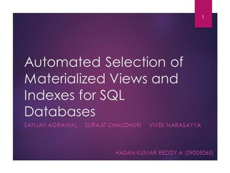 Automated Selection of Materialized Views and Indexes for SQL Databases SANJAY AGRAWAL SURAJIT CHAUDHURI VIVEK NARASAYYA HASAN KUMAR REDDY A (09005065)