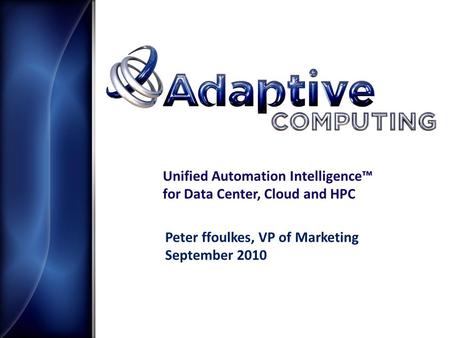 Unified Automation Intelligence™ for Data Center, Cloud and HPC Peter ffoulkes, VP of Marketing September 2010.