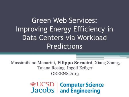 Green Web Services: Improving Energy Efficiency in Data Centers via Workload Predictions Massimiliano Menarini, Filippo Seracini, Xiang Zhang, Tajana Rosing,