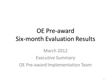 OE Pre-award Six-month Evaluation Results March 2012 Executive Summary OE Pre-award Implementation Team 1.