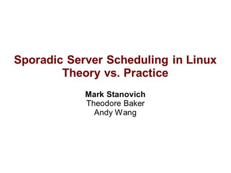 Sporadic Server Scheduling in Linux Theory vs. Practice Mark Stanovich Theodore Baker Andy Wang.