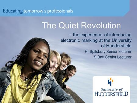 The Quiet Revolution – the experience of introducing electronic marking at the University of Huddersfield H. Spilsbury Senior lecturer S.Batt Senior Lecturer.