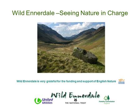 Wild Ennerdale –Seeing Nature in Charge Wild Ennerdale is very grateful for the funding and support of English Nature.