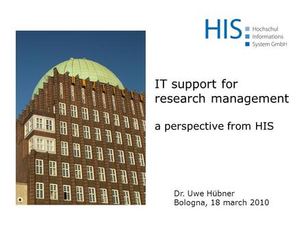 Dr. Uwe Hübner Bologna, 18 march 2010 IT support for research management a perspective from HIS.