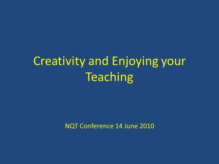 Creativity and Enjoying your Teaching NQT Conference 14 June 2010.