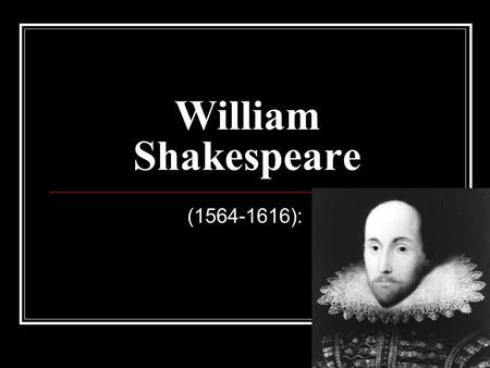 William Shakespeare (1564-1616):. Born April 26, 1564 Died April 23, 1616 William was born in 1564. We know this from the earliest record we have of his.