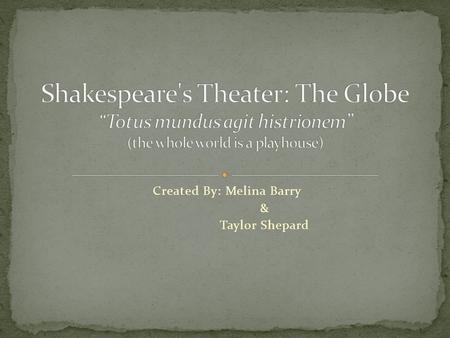 Created By: Melina Barry & Taylor Shepard. Decision to build in 1598 due to end of lease on the Blackfriars Theater in 1597 Completed and opened in 1599.