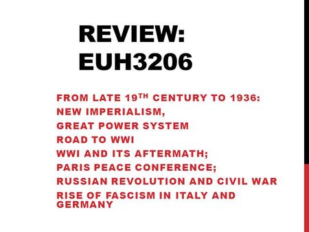 REVIEW: EUH3206 FROM LATE 19 TH CENTURY TO 1936: NEW IMPERIALISM, GREAT POWER SYSTEM ROAD TO WWI WWI AND ITS AFTERMATH; PARIS PEACE CONFERENCE; RUSSIAN.