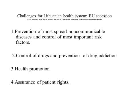 Challenges for Lithuanian health system: EU accession Rytis Virbalis, MD, MPH, Senitor adviser to Committee on Health affairs Lithuanian Parliament 1.Prevention.