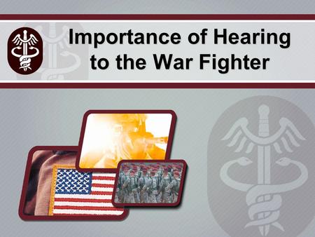 Importance of Hearing to the War Fighter Some Facts…….  Hazardous noise exposure currently greatest in > 30 yrs  1 in 3 post-deploying OIF soldiers.