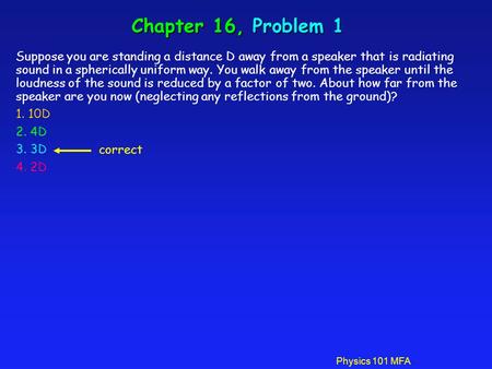 Physics 101 MFA Chapter 16, Problem 1 Suppose you are standing a distance D away from a speaker that is radiating sound in a spherically uniform way. You.