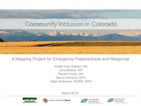 Community Inclusion in Colorado A Mapping Project for Emergency Preparedness and Response Aimee Voth Siebert, MA Julia Beems, MA Rachel Coles, MA Devon.