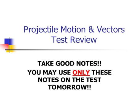 Projectile Motion & Vectors Test Review TAKE GOOD NOTES!! YOU MAY USE ONLY THESE NOTES ON THE TEST TOMORROW!!