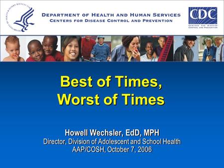 Howell Wechsler, EdD, MPH Director, Division of Adolescent and School Health AAP/COSH, October 7, 2006 Howell Wechsler, EdD, MPH Director, Division of.