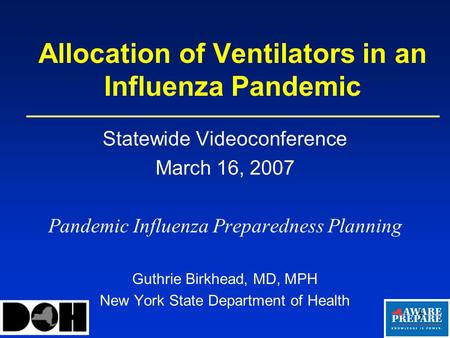 1 Allocation of Ventilators in an Influenza Pandemic Statewide Videoconference March 16, 2007 Pandemic Influenza Preparedness Planning Guthrie Birkhead,