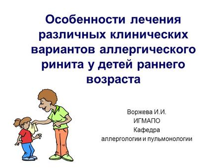 Особенности лечения различных клинических вариантов аллергического ринита у детей раннего возраста Воржева И.И. ИГМАПО Кафедра аллергологии и пульмонологии.