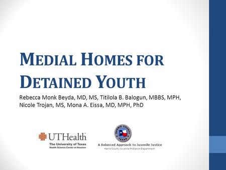 M EDIAL H OMES FOR D ETAINED Y OUTH Rebecca Monk Beyda, MD, MS, Titilola B. Balogun, MBBS, MPH, Nicole Trojan, MS, Mona A. Eissa, MD, MPH, PhD A Balanced.