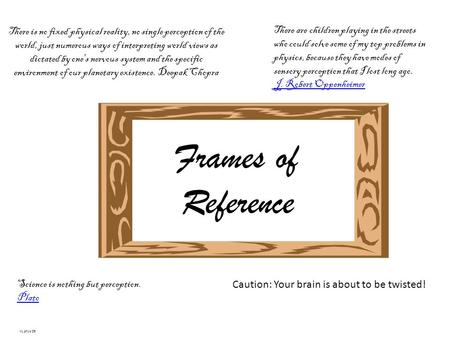 Frames of Reference Caution: Your brain is about to be twisted! KL phys 09 Science is nothing but perception. Plato Plato There is no fixed physical reality,