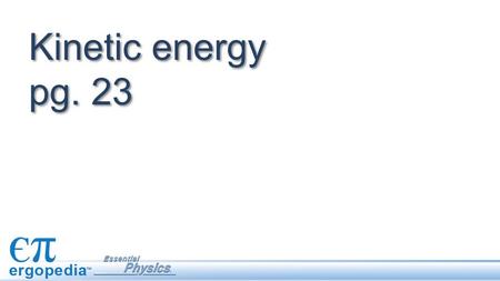 Kinetic energy pg. 23. Investigate examples of kinetic energy. Calculate the kinetic energy, mass, or velocity of an object using the kinetic energy equation.