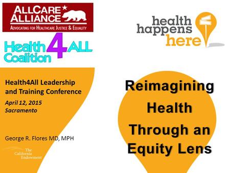 Health4All Leadership and Training Conference George R. Flores MD, MPH April 12, 2015 Sacramento.