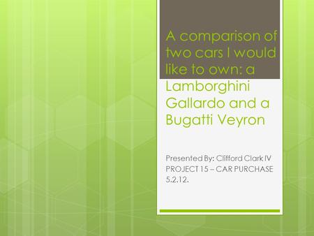 A comparison of two cars I would like to own: a Lamborghini Gallardo and a Bugatti Veyron Presented By: Clifford Clark IV PROJECT 15 – CAR PURCHASE 5.2.12.