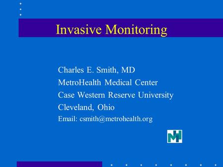 Invasive Monitoring Charles E. Smith, MD MetroHealth Medical Center Case Western Reserve University Cleveland, Ohio