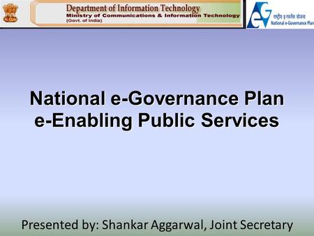 National e-Governance Plan e-Enabling Public Services Presented by: Shankar Aggarwal, Joint Secretary.