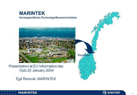 MARINTEK 1 Norwegian Marine Technology Research Institute Trondheim Presentation at EU Information day Oslo 20 January 2004 Egil Rensvik, MARINTEK.