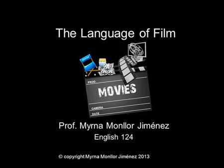 The Language of Film Prof. Myrna Monllor Jiménez English 124 © copyright Myrna Monllor Jiménez 2013.