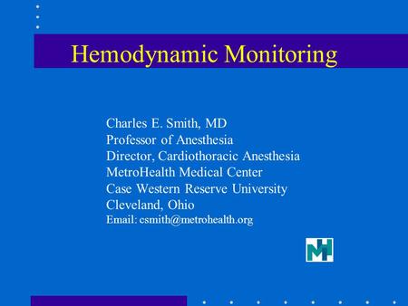 Hemodynamic Monitoring Charles E. Smith, MD Professor of Anesthesia Director, Cardiothoracic Anesthesia MetroHealth Medical Center Case Western Reserve.