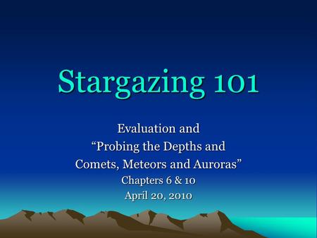 Stargazing 101 Evaluation and “Probing the Depths and Comets, Meteors and Auroras” Chapters 6 & 10 April 20, 2010.