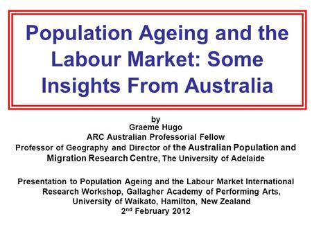 Population Ageing and the Labour Market: Some Insights From Australia by Graeme Hugo ARC Australian Professorial Fellow Professor of Geography and Director.