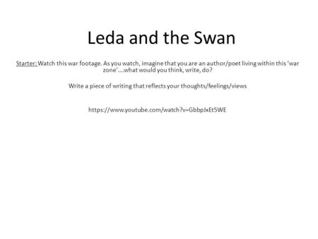 Leda and the Swan Starter: Watch this war footage. As you watch, imagine that you are an author/poet living within this ‘war zone’….what would you think,