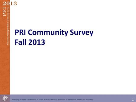 1 Washington State Department of Social & Health Services Division of Behavioral Health and Recovery 2013 Prevention Redesign Initiative Community Survey.