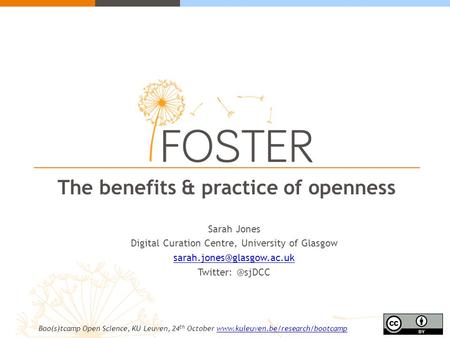 The benefits & practice of openness Sarah Jones Digital Curation Centre, University of Glasgow Boo(s)tcamp Open.