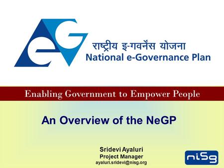 Enabling Government to Empower People An Overview of the NeGP Sridevi Ayaluri Project Manager