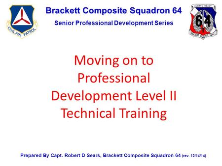 Brackett Composite Squadron 64 Senior Professional Development Series Prepared By Capt. Robert D Sears, Brackett Composite Squadron 64 (rev. 12/14/14)