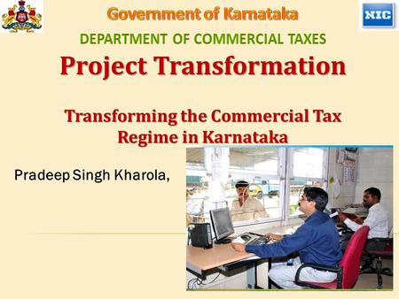 Project Transformation Transforming the Commercial Tax Regime in Karnataka Pradeep Singh Kharola,