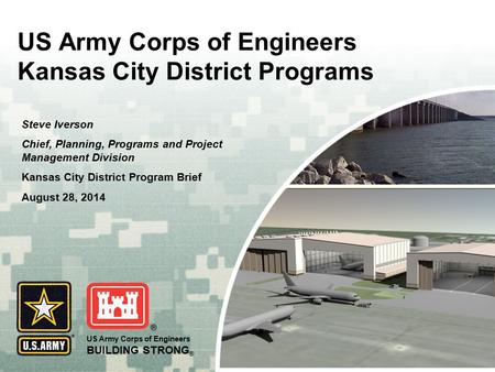 US Army Corps of Engineers BUILDING STRONG ® US Army Corps of Engineers Kansas City District Programs Steve Iverson Chief, Planning, Programs and Project.