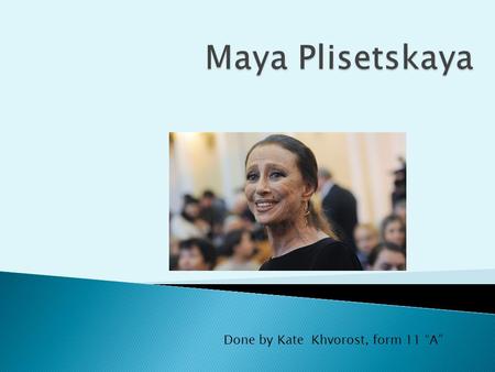 Done by Kate Khvorost, form 11 “A”. The Russian dancer Maya Mikhailovna Plisetskaya (born 1925) epitomized the best of Soviet ballet.