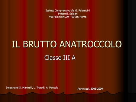 IL BRUTTO ANATROCCOLO Classe III A Istituto Comprensivo Via G. Palombini Plesso E. Salgari Via Palombini,39 – 00156 Roma Insegnanti G. Marinelli, L. Tripodi,