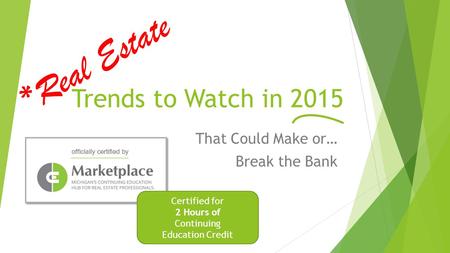 Trends to Watch in 2015 That Could Make or… Break the Bank *Real Estate Certified for 2 Hours of Continuing Education Credit.