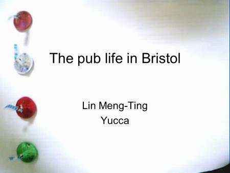 The pub life in Bristol Lin Meng-Ting Yucca. 1.Intro 2.Strong points 3.Weak points 4.Personal experience 5.Conclusion.