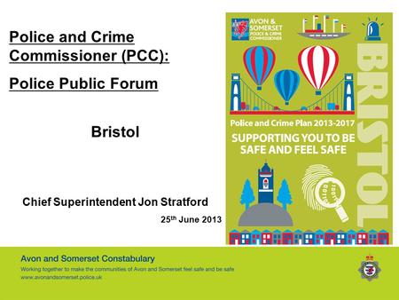 Police and Crime Commissioner (PCC): Police Public Forum Bristol Chief Superintendent Jon Stratford 25 th June 2013.