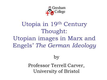 Utopia in 19 th Century Thought: Utopian images in Marx and Engels’ The German Ideology by Professor Terrell Carver, University of Bristol.