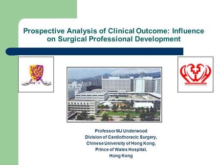 Prospective Analysis of Clinical Outcome: Influence on Surgical Professional Development Professor MJ Underwood Division of Cardiothoracic Surgery, Chinese.