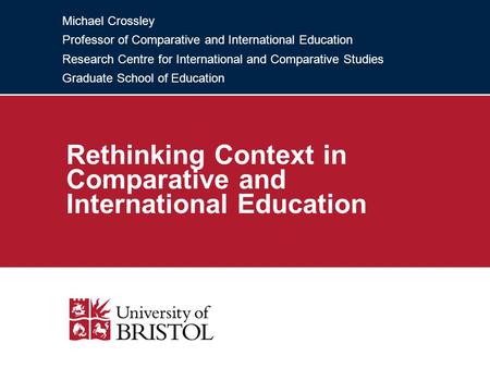 Michael Crossley Professor of Comparative and International Education Research Centre for International and Comparative Studies Graduate School of Education.