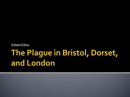 Edwin Edou. Dorset  “In 1348, about the feast of St. Peter in chains [1 August] the first pestilence arrived in England at Bristol, carried by merchants.